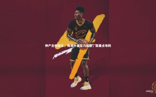 九游会j9官网|神户主帅警示，海港外援实力超群，需重点布防