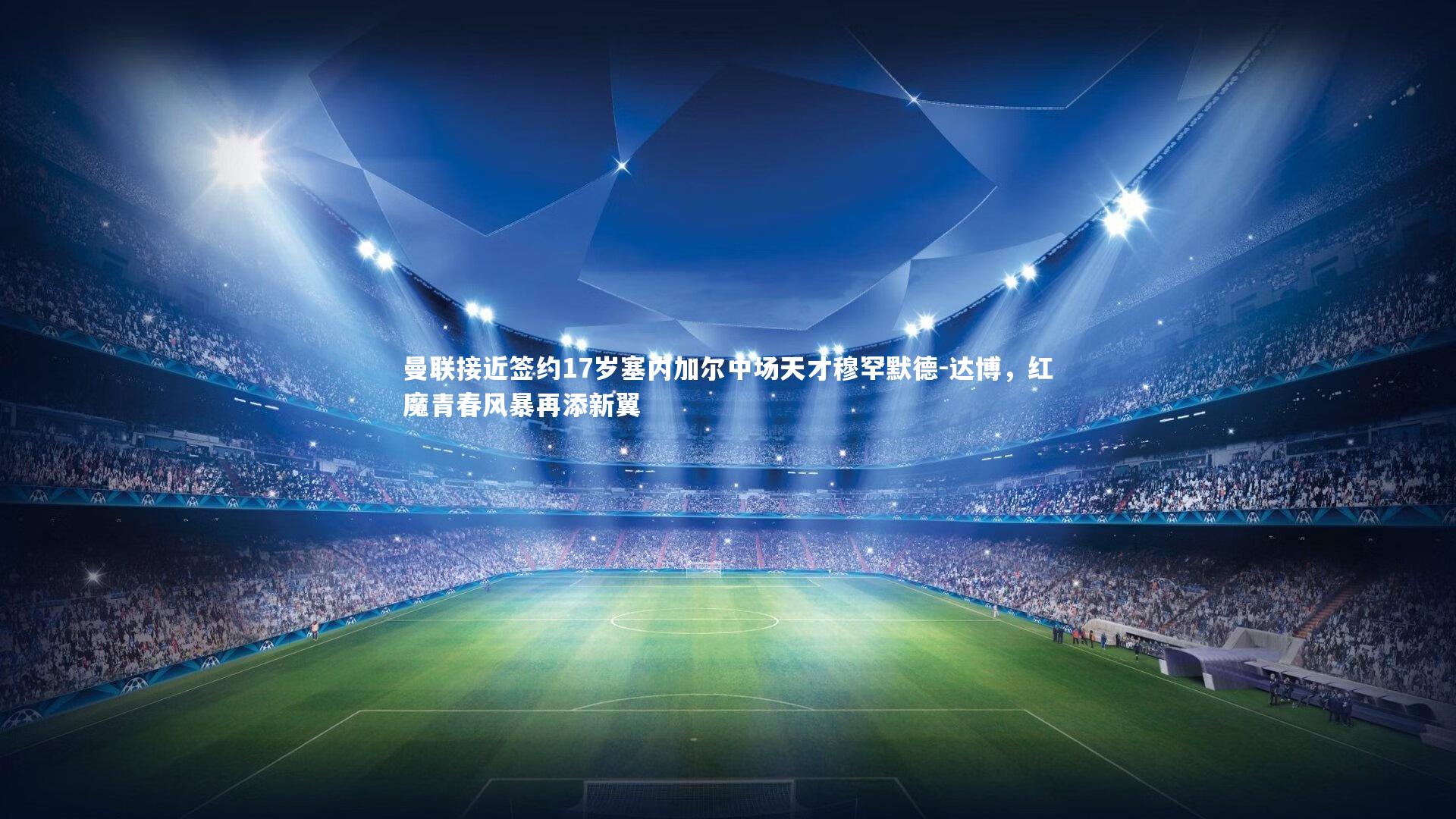 j9九游会官网登录_曼联接近签约17岁塞内加尔中场天才穆罕默德-达博，红魔青春风暴再添新翼-第2张图片-九游体育