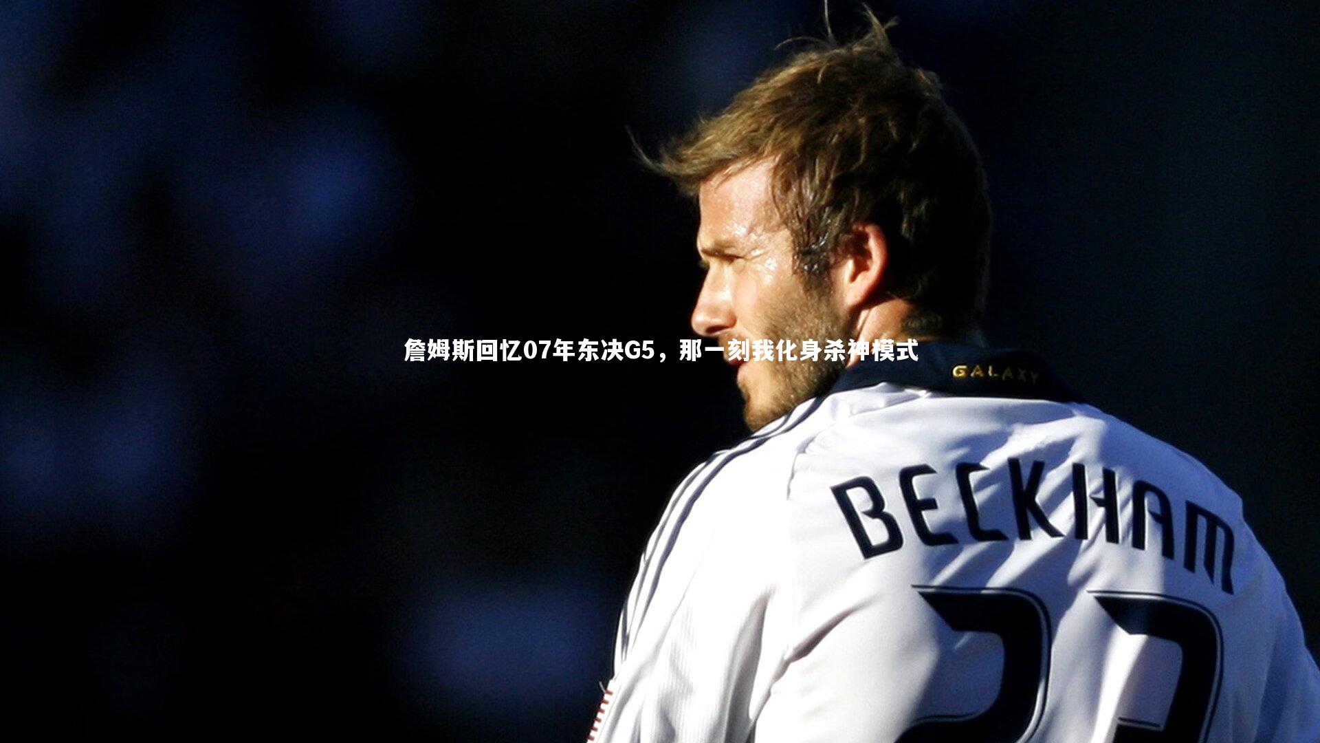 九游会j9官网-詹姆斯回忆07年东决G5，那一刻我化身杀神模式-第1张图片-九游体育