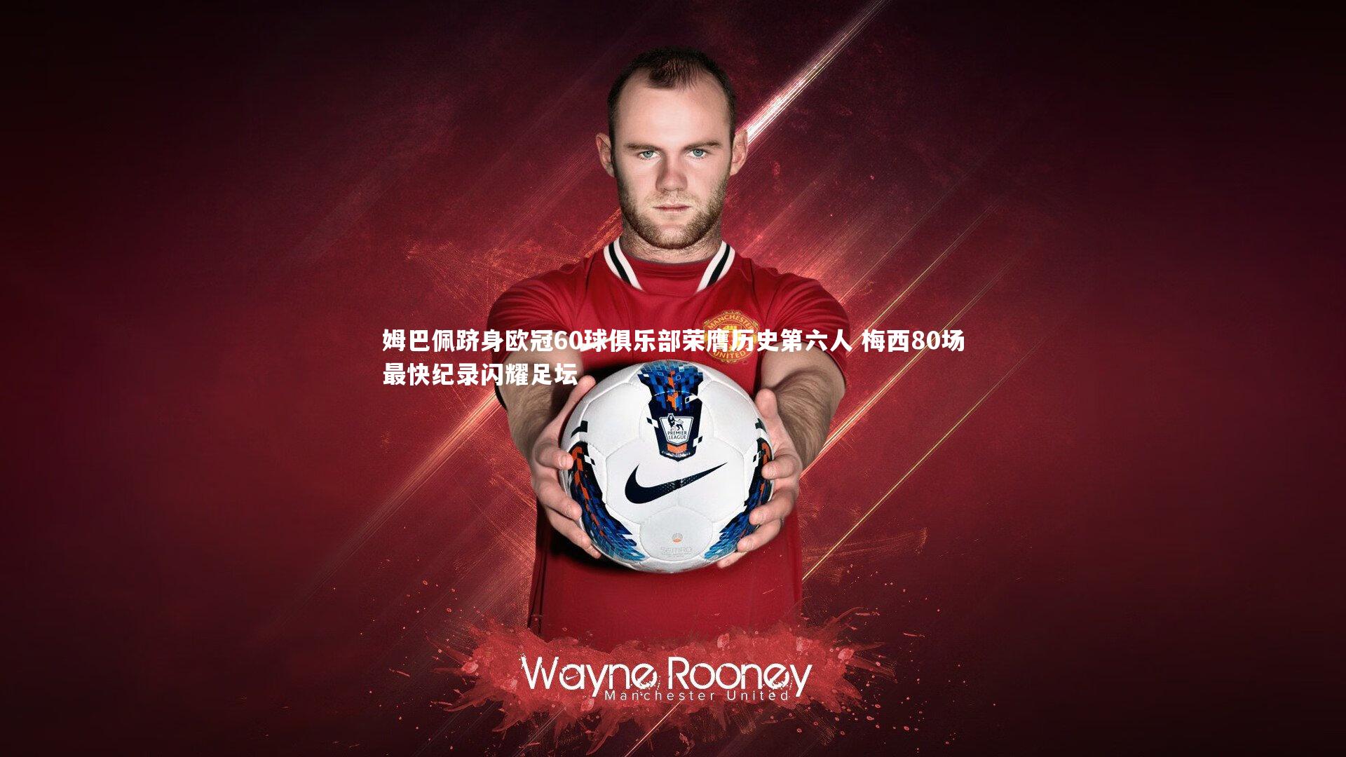 九游会j9|姆巴佩跻身欧冠60球俱乐部荣膺历史第六人 梅西80场最快纪录闪耀足坛-第2张图片-九游体育