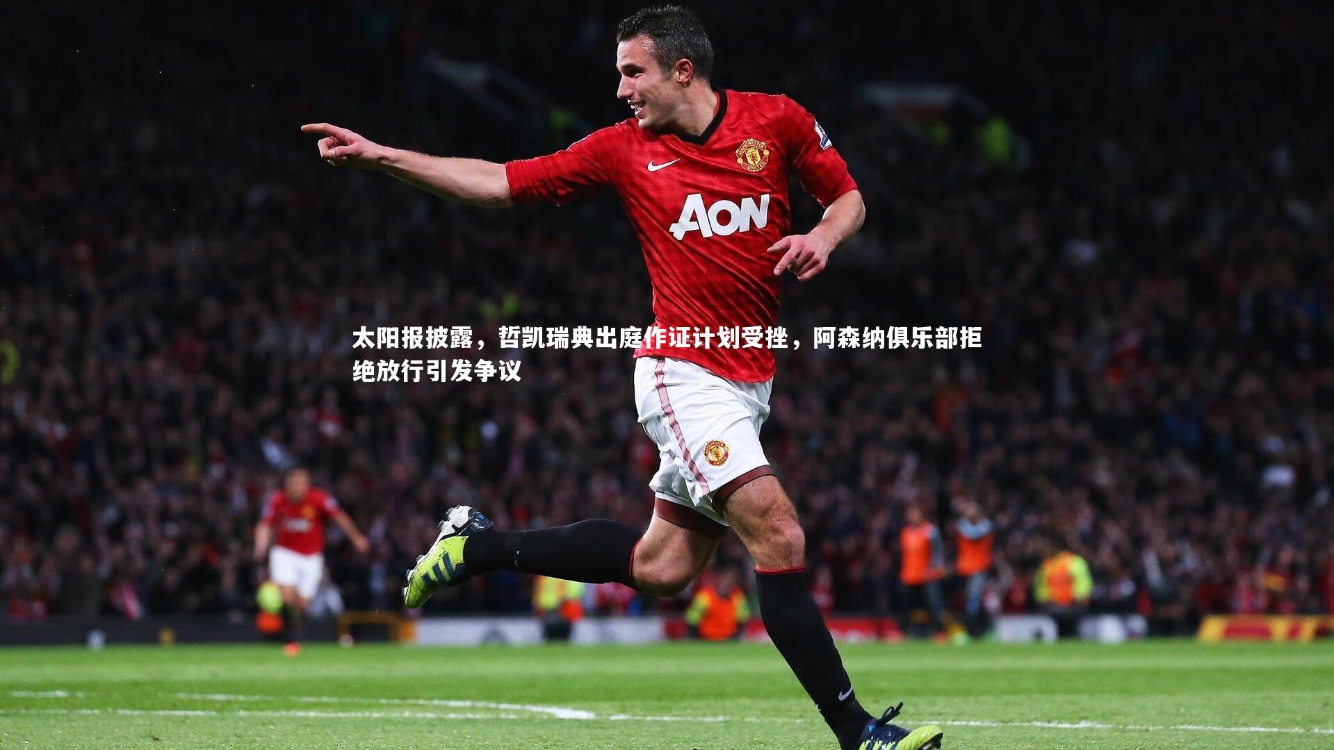 九游会j9-太阳报披露，哲凯瑞典出庭作证计划受挫，阿森纳俱乐部拒绝放行引发争议-第1张图片-九游体育