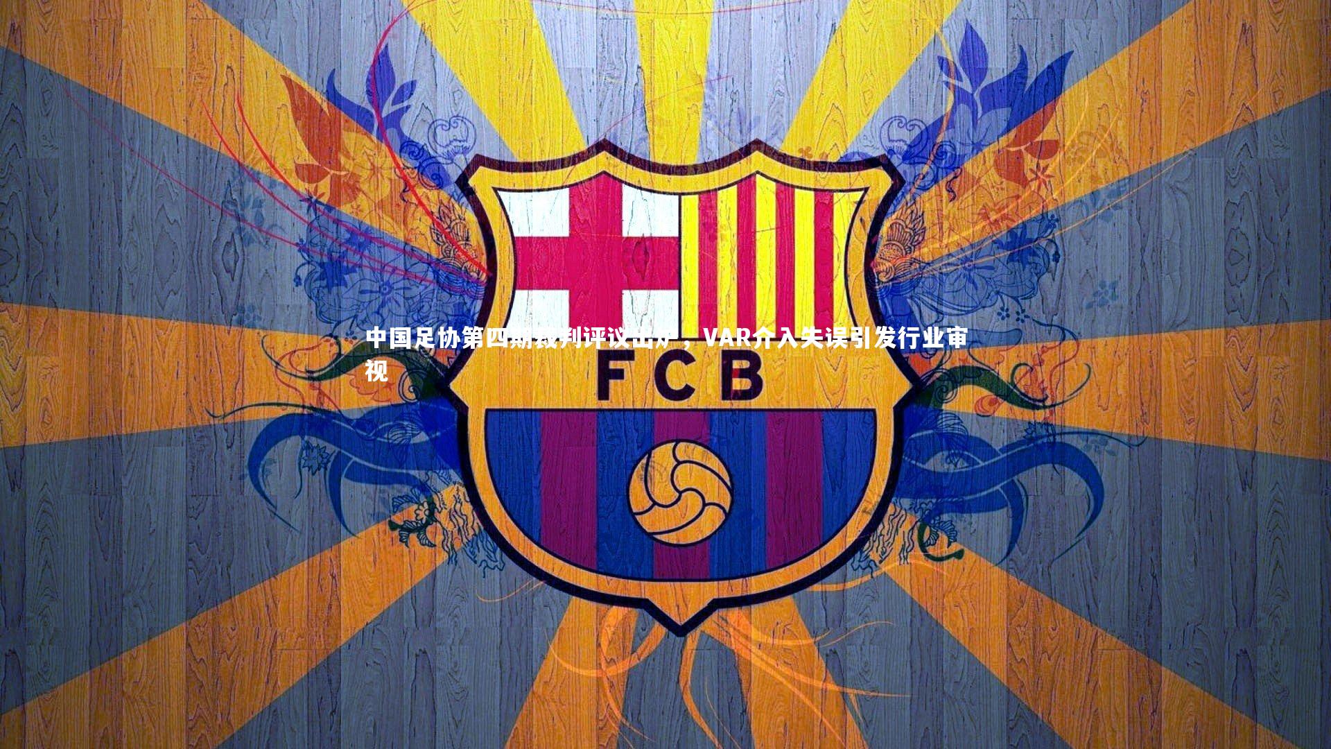j9九游会官网登录|中国足协第四期裁判评议出炉，VAR介入失误引发行业审视-第1张图片-九游体育