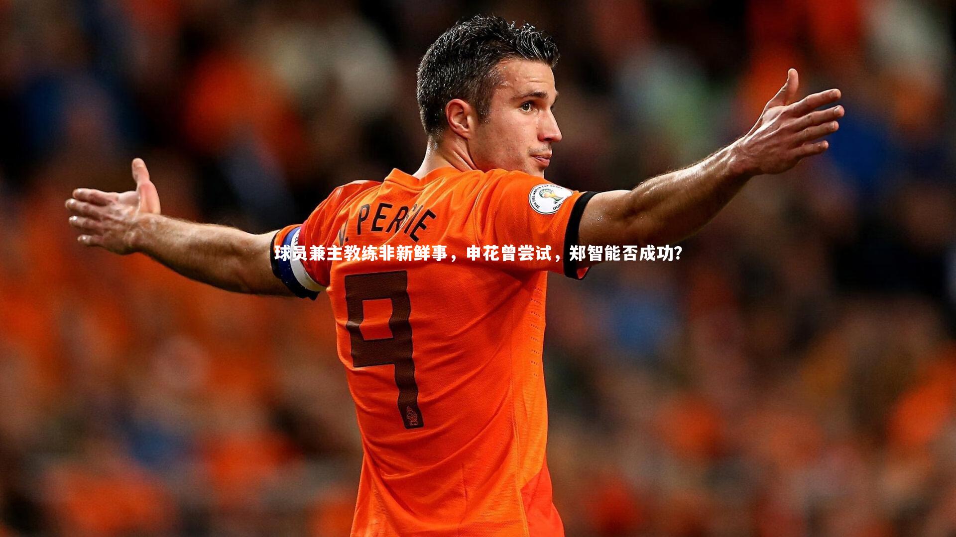 九游会j9-球员兼主教练非新鲜事，申花曾尝试，郑智能否成功？-第2张图片-九游体育