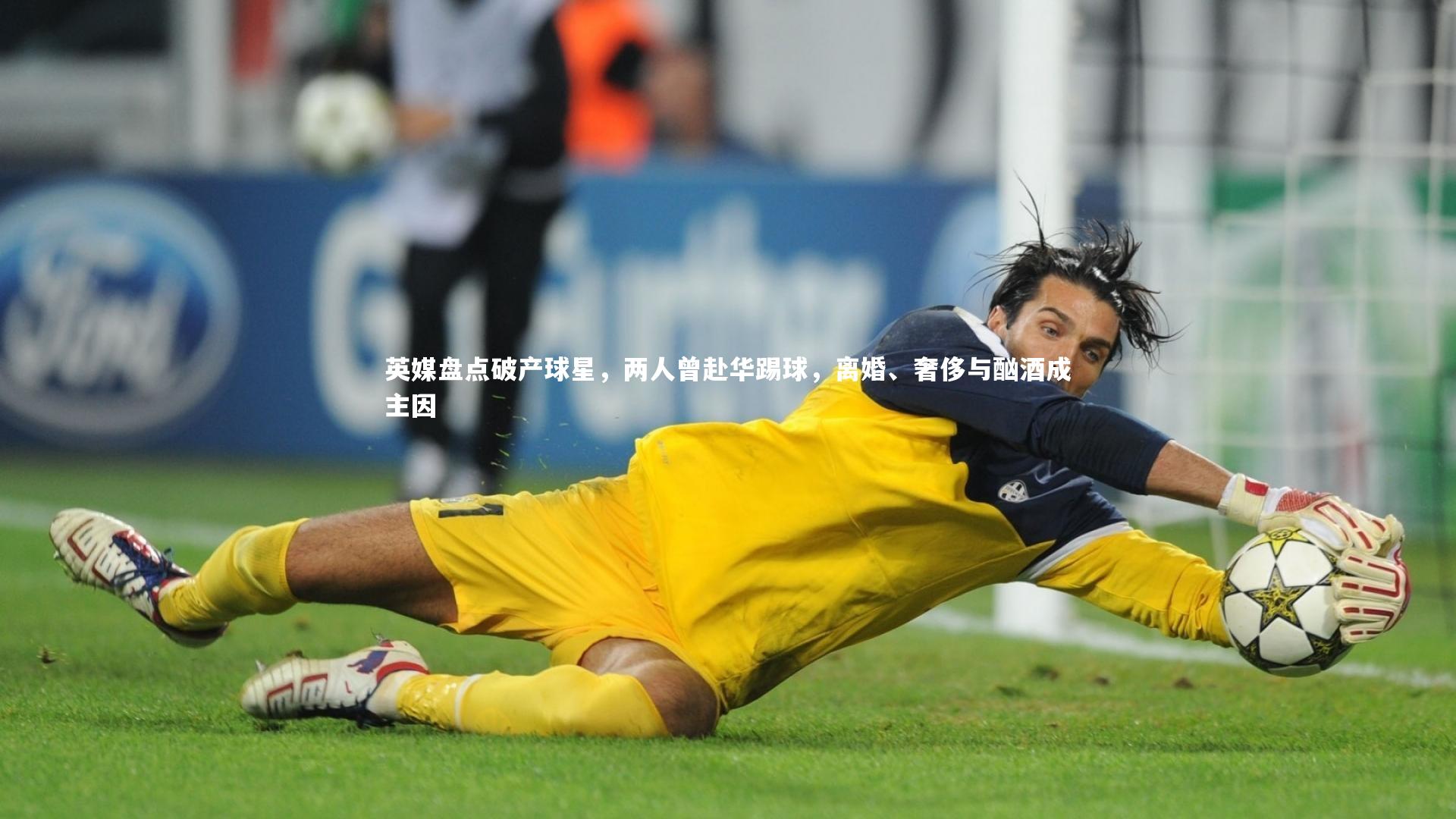 九游会j9官网：英媒盘点破产球星，两人曾赴华踢球，离婚、奢侈与酗酒成主因-第1张图片-九游体育