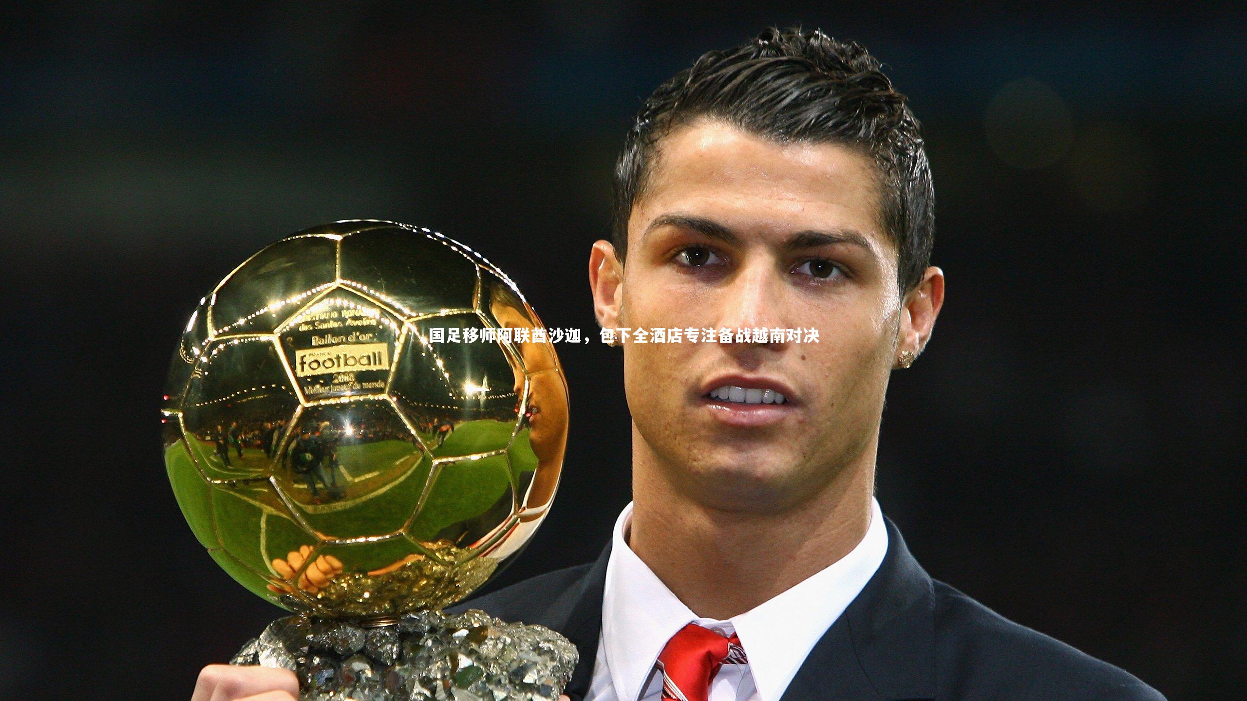 j9九游会官网：国足移师阿联酋沙迦，包下全酒店专注备战越南对决-第2张图片-九游体育