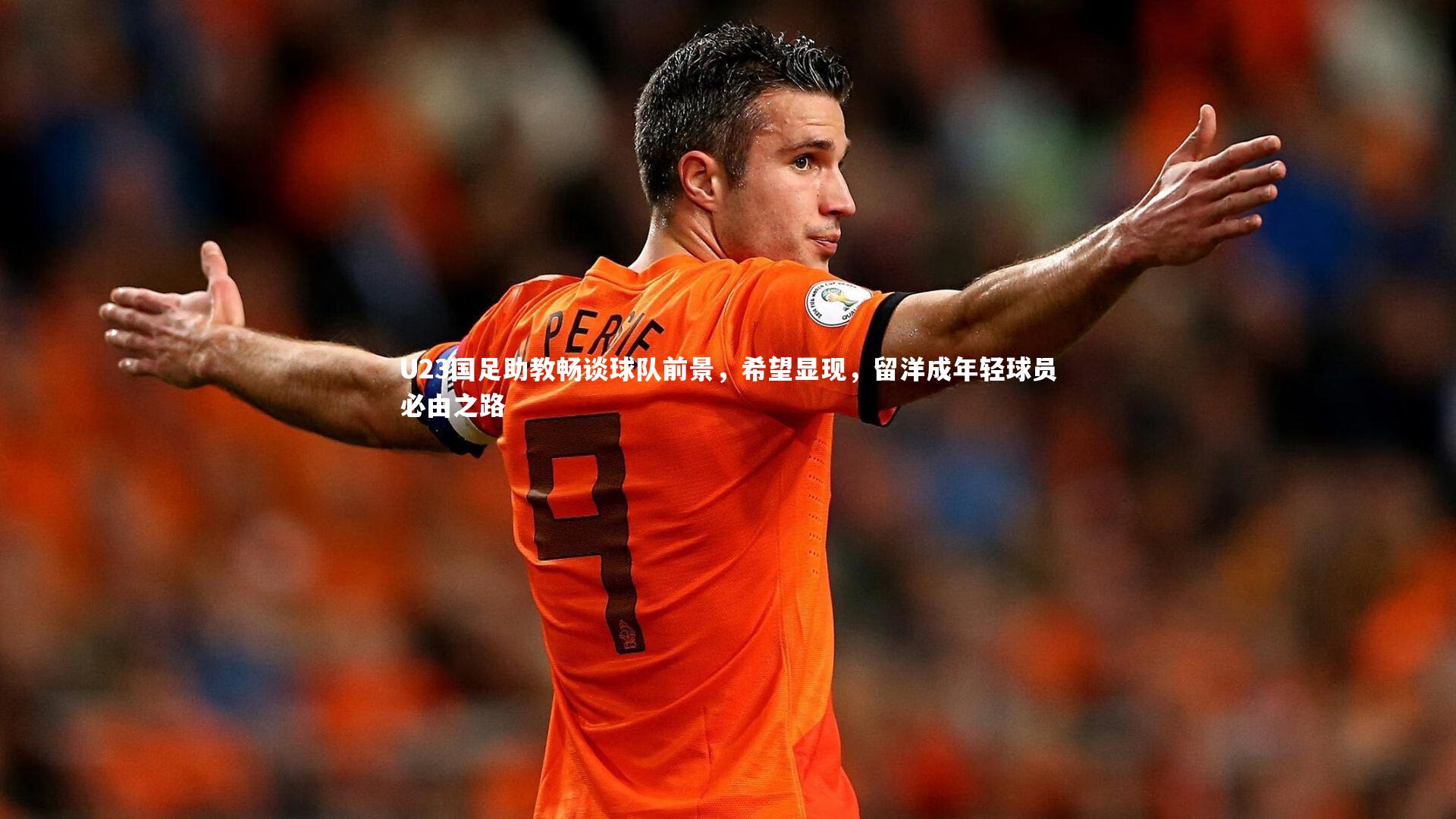 九游会j9官网：U23国足助教畅谈球队前景，希望显现，留洋成年轻球员必由之路-第2张图片-九游体育